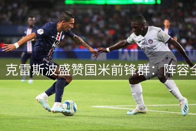 克雷斯波盛赞国米前锋群：阵容全能攻守兼备