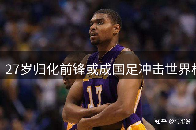 27岁归化前锋或成国足冲击世界杯关键 奥斯卡展现超强实力